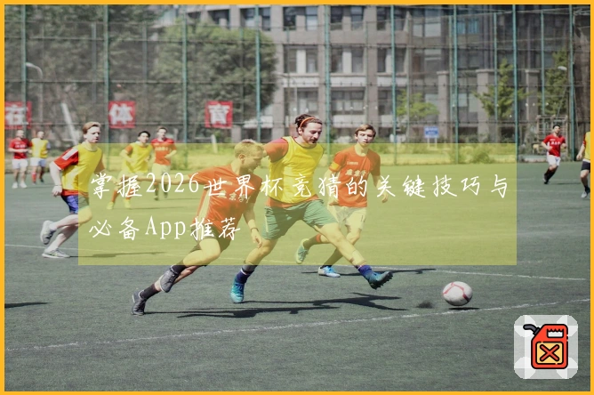 掌握2026世界杯竞猜的关键技巧与必备App推荐