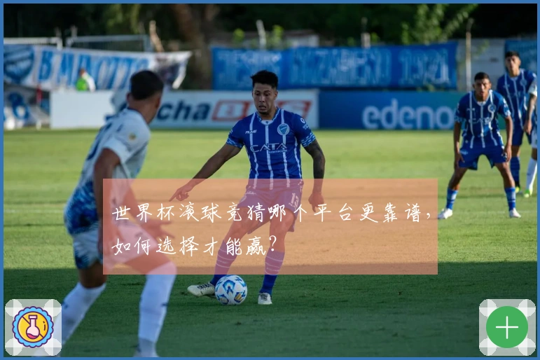 世界杯滚球竞猜哪个平台更靠谱，如何选择才能赢？