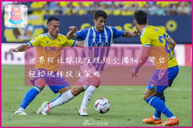 世界杯让球投注规则全揭秘，带你轻松玩转投注策略