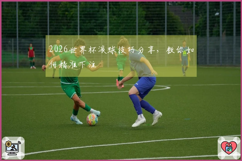 2026世界杯滚球技巧分享，教你如何精准下注