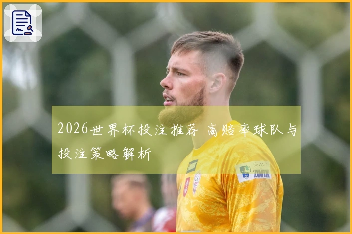 2026世界杯投注推荐 高赔率球队与投注策略解析