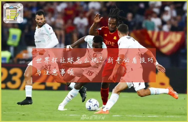 世界杯让球怎么玩？新手必看技巧与注意事项