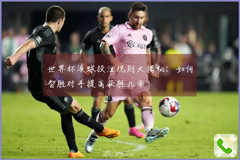 世界杯滚球投注规则大揭秘：如何智胜对手提高获胜几率