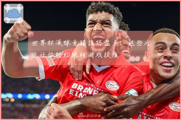 世界杯滚球竞猜技巧盘点：这些方法让你轻松玩转游戏投注