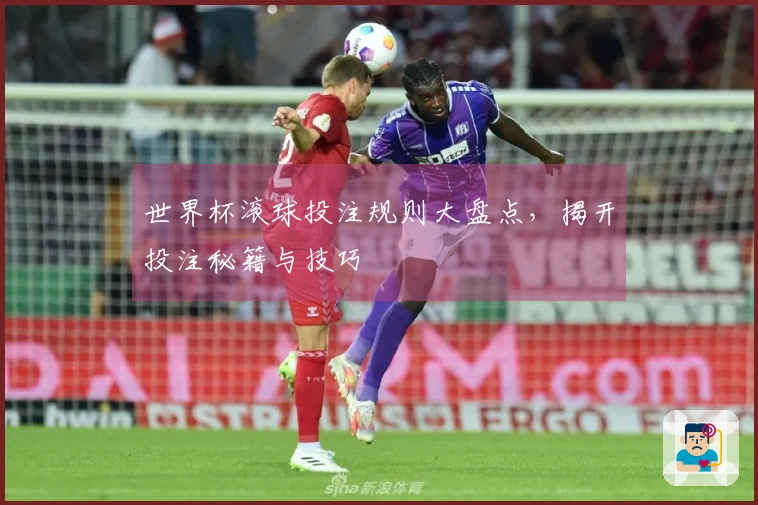 世界杯滚球投注规则大盘点，揭开投注秘籍与技巧