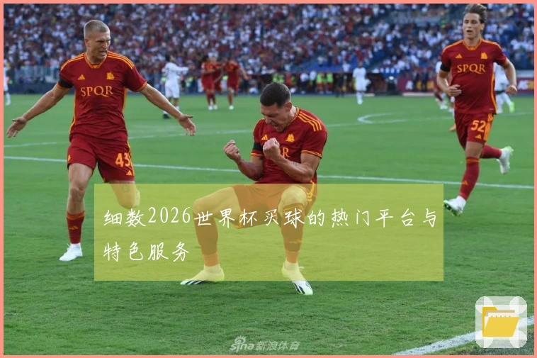 细数2026世界杯买球的热门平台与特色服务