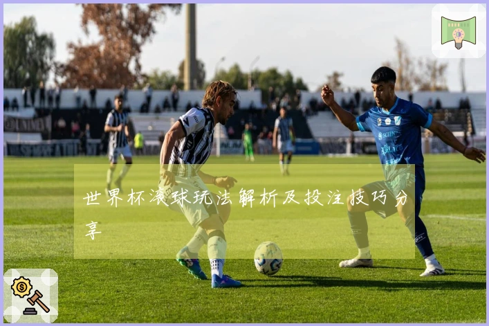 世界杯滚球玩法解析及投注技巧分享