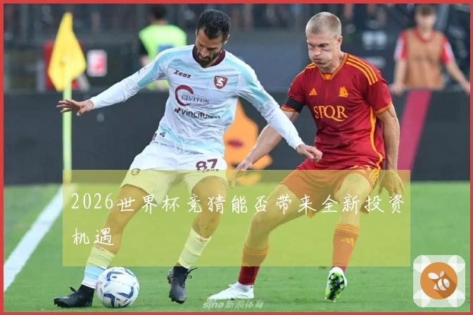2026世界杯竞猜能否带来全新投资机遇