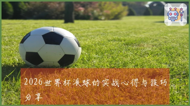 2026世界杯滚球的实战心得与技巧分享