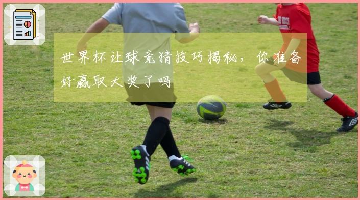 世界杯让球竞猜技巧揭秘，你准备好赢取大奖了吗