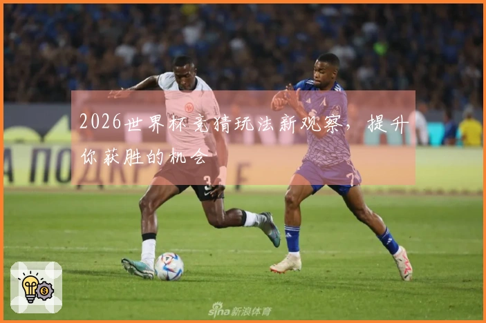 2026世界杯竞猜玩法新观察，提升你获胜的机会
