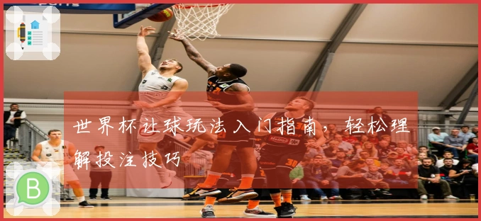 世界杯让球玩法入门指南，轻松理解投注技巧