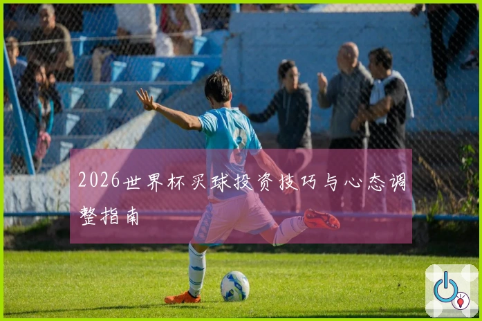 2026世界杯买球投资技巧与心态调整指南