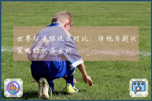 世界杯滚球玩法对比：传统与新兴策略的优劣分析