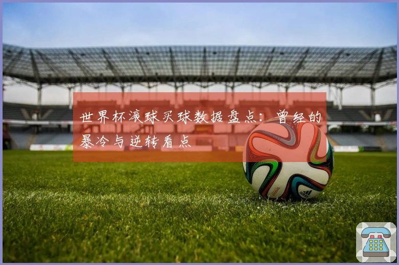世界杯滚球买球数据盘点：曾经的暴冷与逆转看点