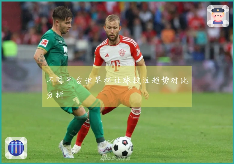 不同平台世界杯让球投注趋势对比分析